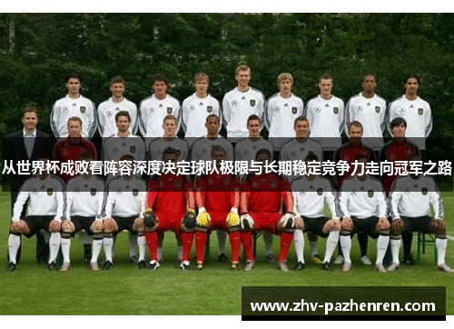 从世界杯成败看阵容深度决定球队极限与长期稳定竞争力走向冠军之路