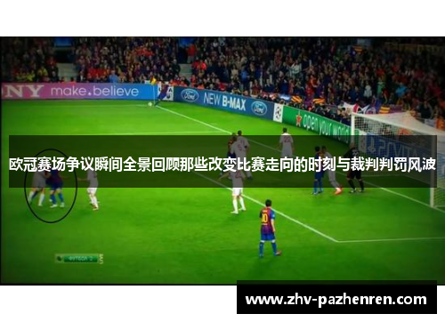 欧冠赛场争议瞬间全景回顾那些改变比赛走向的时刻与裁判判罚风波