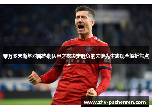 莱万多夫斯基对阵热刺法甲之夜决定胜负的关键先生表现全解析焦点