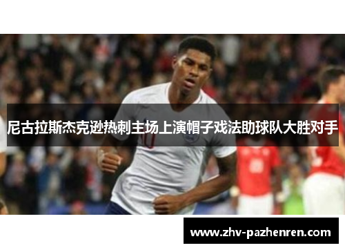 尼古拉斯杰克逊热刺主场上演帽子戏法助球队大胜对手