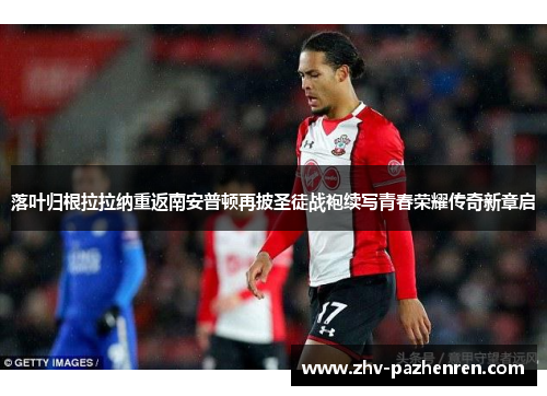落叶归根拉拉纳重返南安普顿再披圣徒战袍续写青春荣耀传奇新章启