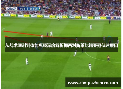 从战术限制到体能瓶颈深度解析梅西对阵莱比锡亚冠低迷原因